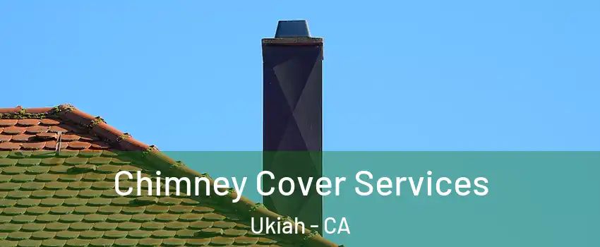  Chimney Cover Services Ukiah - CA