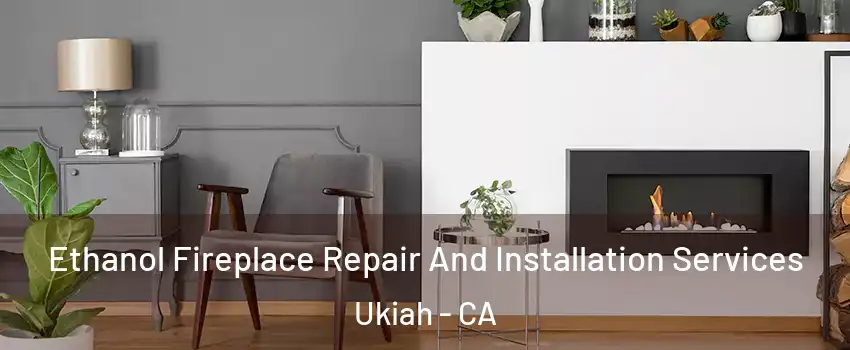  Ethanol Fireplace Repair And Installation Services Ukiah - CA