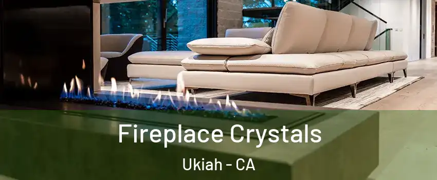  Fireplace Crystals Ukiah - CA