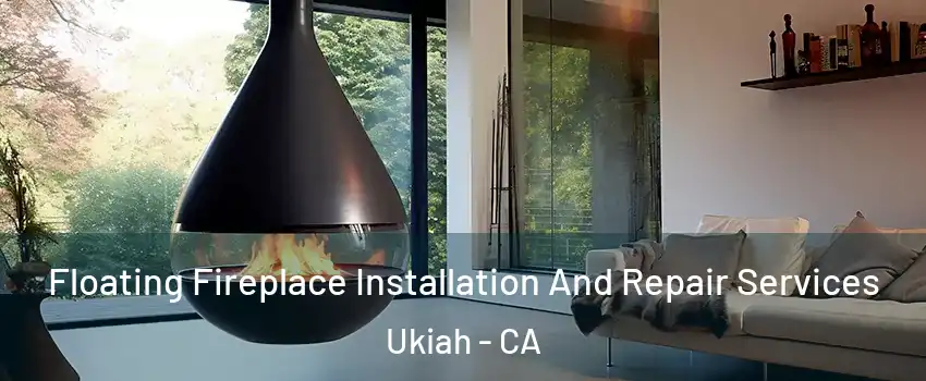 Floating Fireplace Installation And Repair Services Ukiah - CA