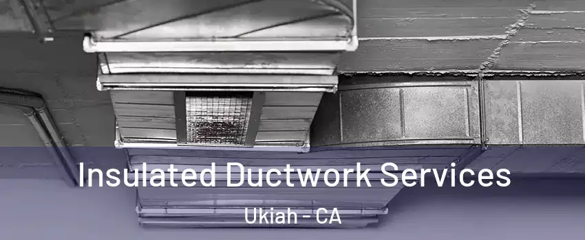  Insulated Ductwork Services Ukiah - CA