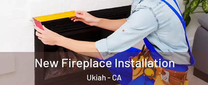  New Fireplace Installation Ukiah - CA