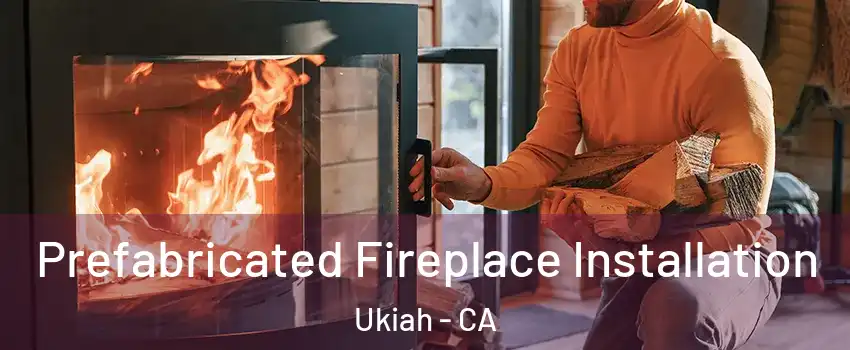  Prefabricated Fireplace Installation Ukiah - CA