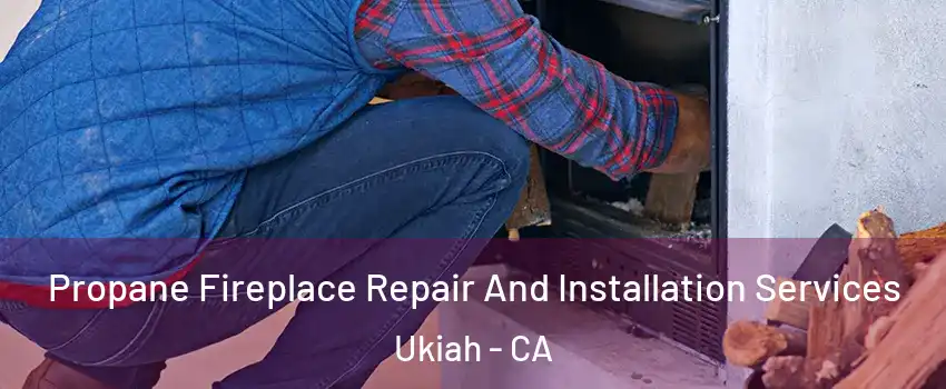  Propane Fireplace Repair And Installation Services Ukiah - CA