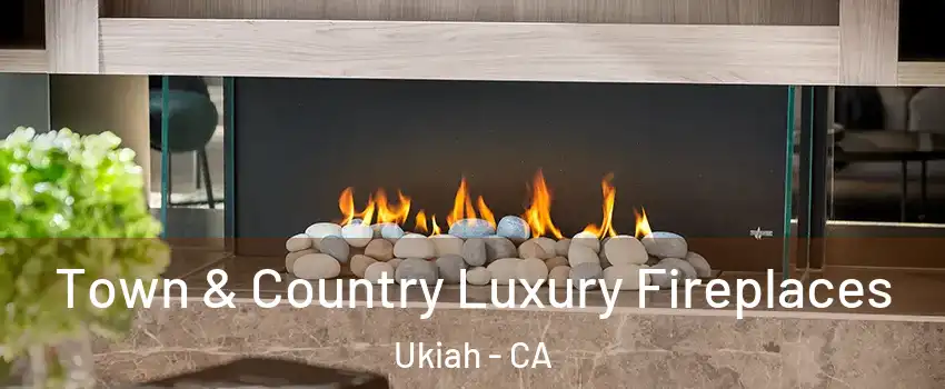 Town & Country Luxury Fireplaces Ukiah - CA