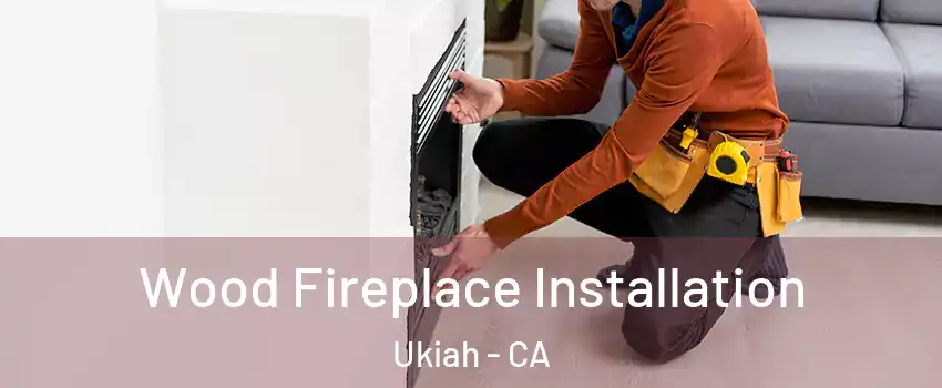  Wood Fireplace Installation Ukiah - CA