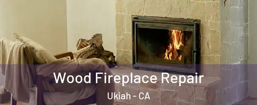 Wood Fireplace Repair Ukiah - CA