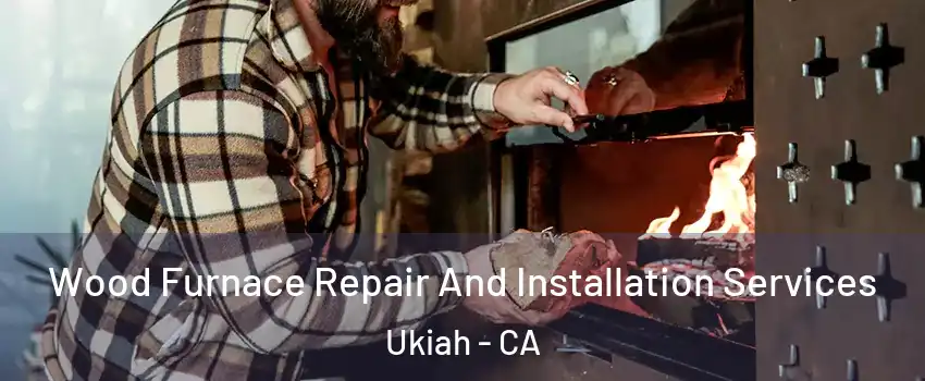  Wood Furnace Repair And Installation Services Ukiah - CA